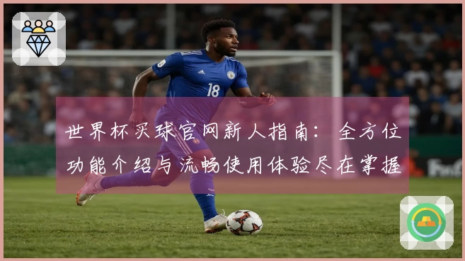 世界杯买球官网新人指南:全方位功能介绍与流畅使用体验尽在掌握
