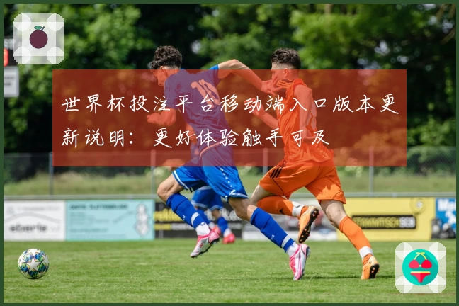世界杯投注平台移动端入口版本更新说明：更好体验触手可及