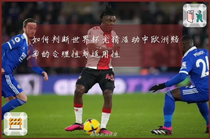 如何判断世界杯竞猜活动中欧洲赔率的合理性与适用性