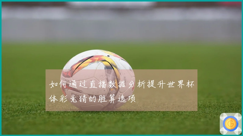 如何通过直播数据分析提升世界杯体彩竞猜的胜算选项