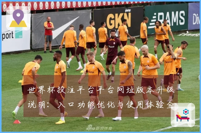 世界杯投注平台平台网址版本升级说明：入口功能优化与使用体验全面提升