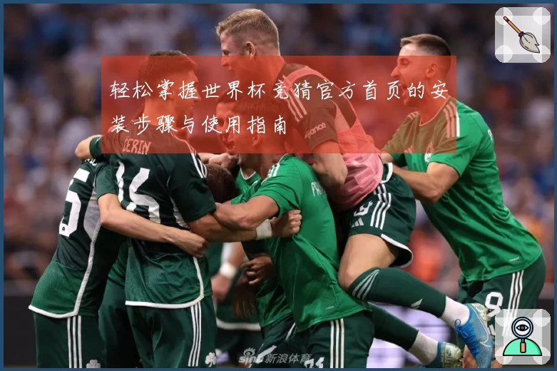 轻松掌握世界杯竞猜官方首页的安装步骤与使用指南