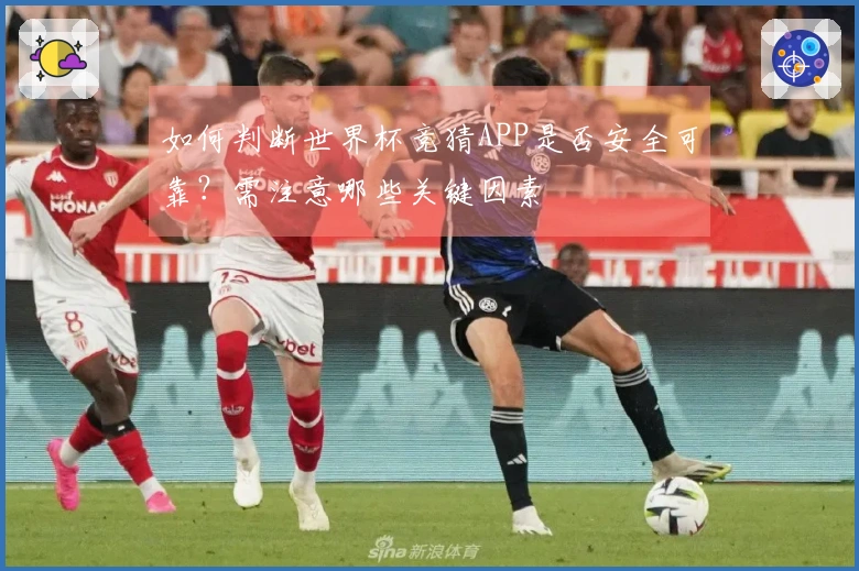 如何判断世界杯竞猜APP是否安全可靠？需注意哪些关键因素