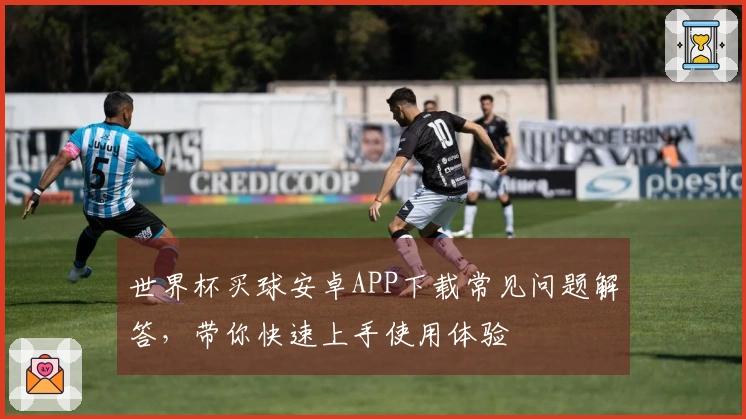 世界杯买球安卓APP下载常见问题解答，带你快速上手使用体验