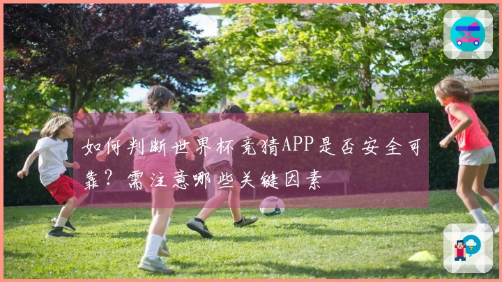 如何判断世界杯竞猜APP是否安全可靠？需注意哪些关键因素
