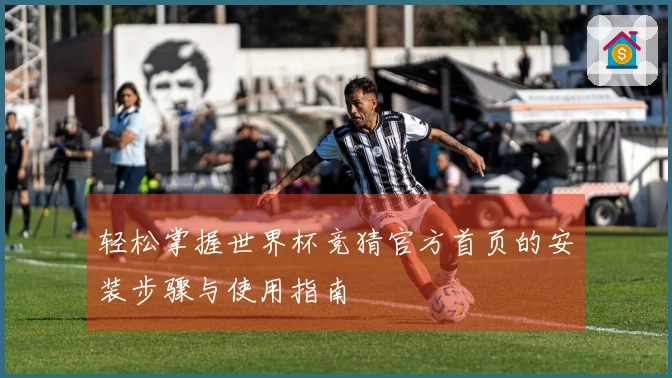 轻松掌握世界杯竞猜官方首页的安装步骤与使用指南