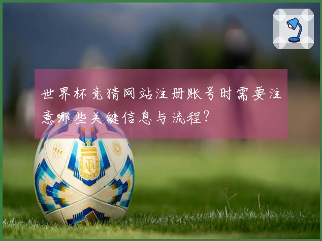 世界杯竞猜网站注册账号时需要注意哪些关键信息与流程？