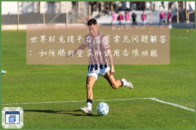 世界杯竞猜平台首页常见问题解答：如何顺利登录和使用各项功能