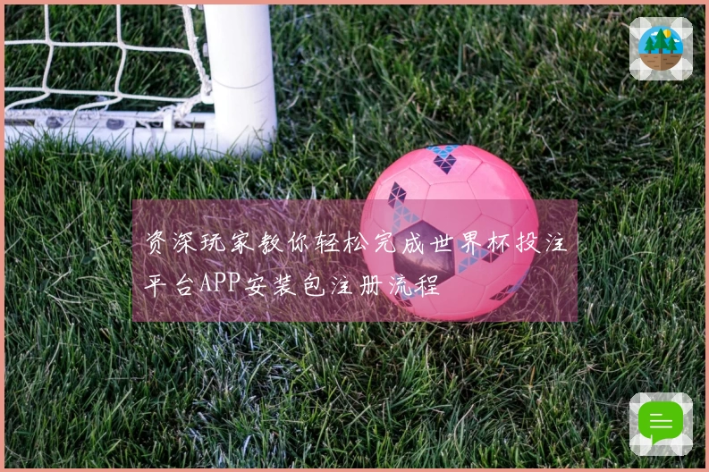 资深玩家教你轻松完成世界杯投注平台APP安装包注册流程