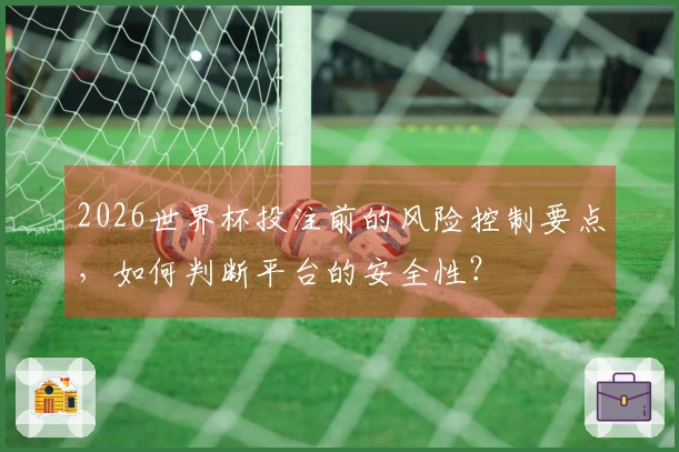 2026世界杯投注前的风险控制要点，如何判断平台的安全性？