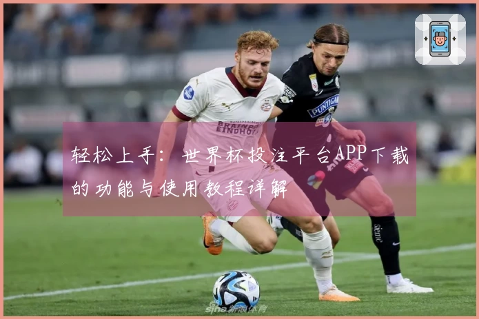 轻松上手：世界杯投注平台APP下载的功能与使用教程详解