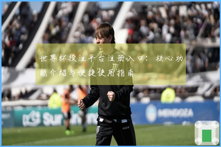 世界杯投注平台注册入口：核心功能介绍与便捷使用指南