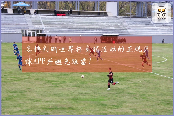 怎样判断世界杯竞猜活动的正规买球APP并避免踩雷？