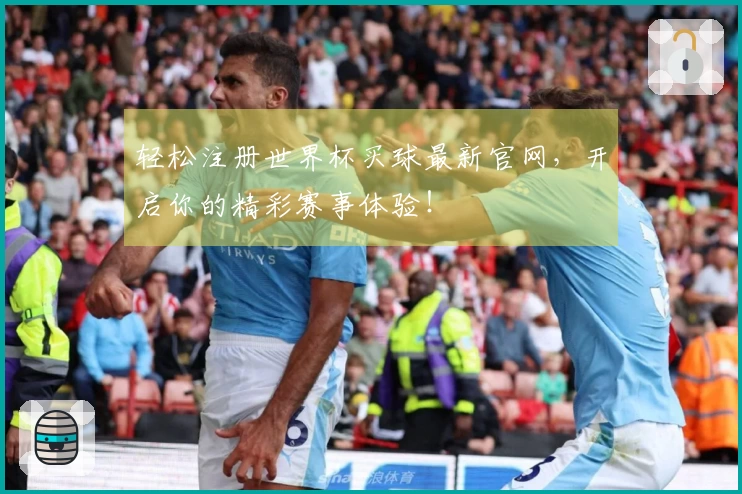 轻松注册世界杯买球最新官网，开启你的精彩赛事体验！