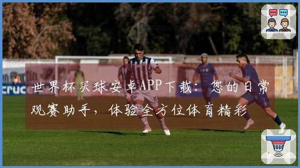 世界杯买球安卓APP下载：您的日常观赛助手，体验全方位体育精彩