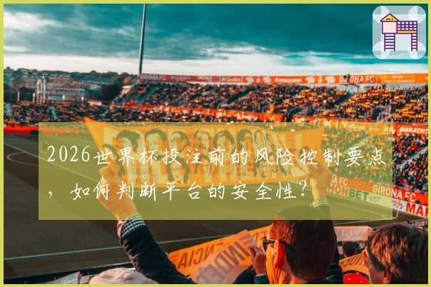 2026世界杯投注前的风险控制要点，如何判断平台的安全性？
