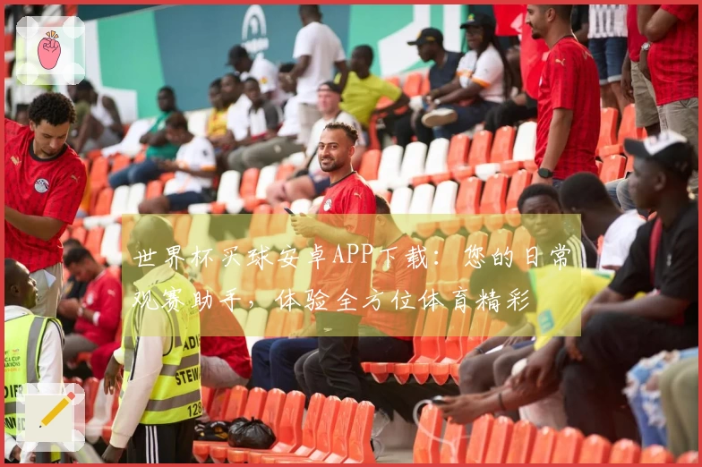 世界杯买球安卓APP下载:您的日常观赛助手,体验全方位体育精彩